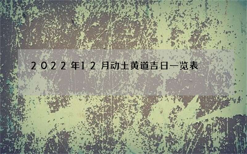 2022年12月动土黄道吉日一览表