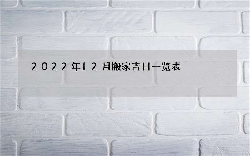 2022年12月搬家吉日一览表