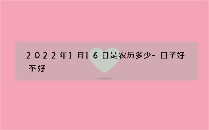 2022年1月16日是农历多少-日子好不好