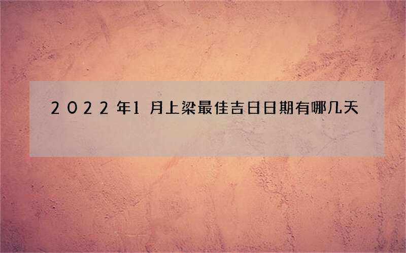 2022年1月上梁最佳吉日日期有哪几天