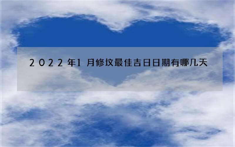 2022年1月修坟最佳吉日日期有哪几天