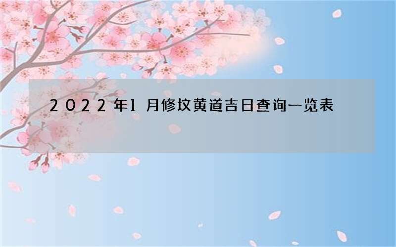 2022年1月修坟黄道吉日查询一览表