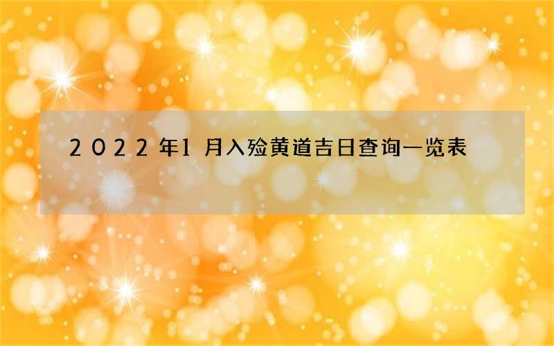 2022年1月入殓黄道吉日查询一览表