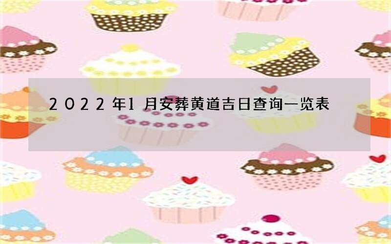 2022年1月安葬黄道吉日查询一览表