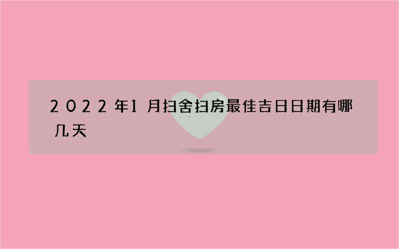 2022年1月扫舍扫房最佳吉日日期有哪几天
