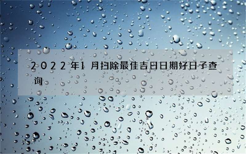 2022年1月扫除最佳吉日日期好日子查询