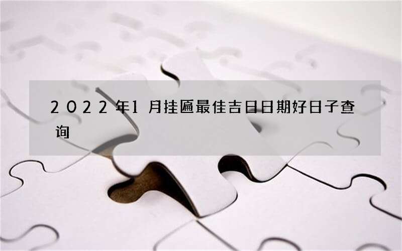 2022年1月挂匾最佳吉日日期好日子查询