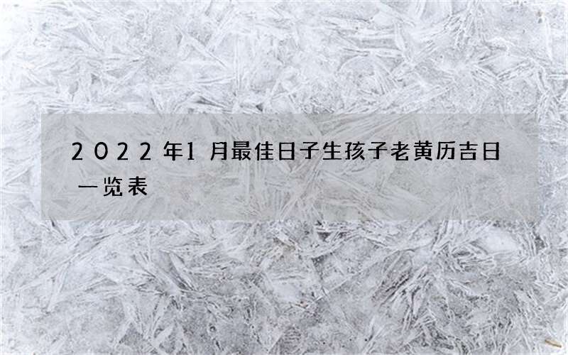 2022年1月最佳日子生孩子老黄历吉日一览表