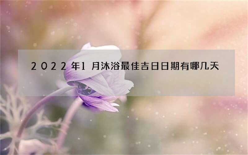 2022年1月沐浴最佳吉日日期有哪几天