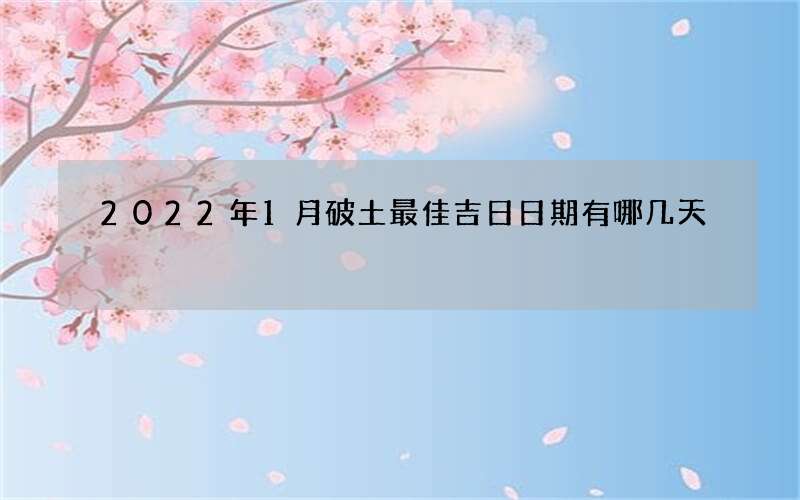 2022年1月破土最佳吉日日期有哪几天