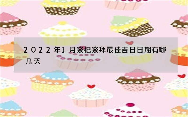 2022年1月祭祀祭拜最佳吉日日期有哪几天