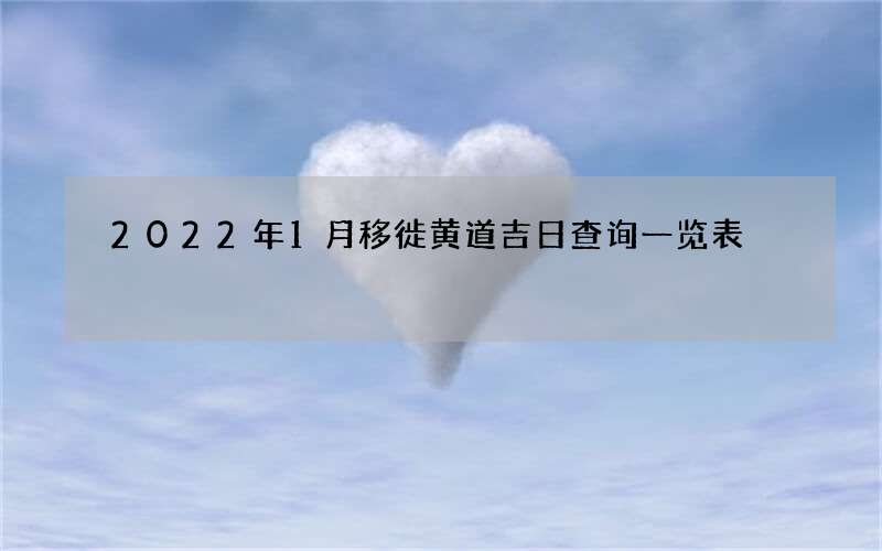 2022年1月移徙黄道吉日查询一览表