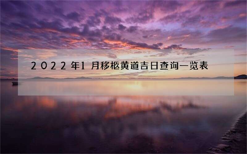 2022年1月移柩黄道吉日查询一览表