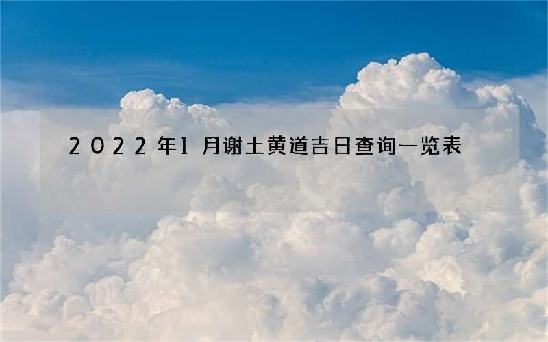 2022年1月谢土黄道吉日查询一览表