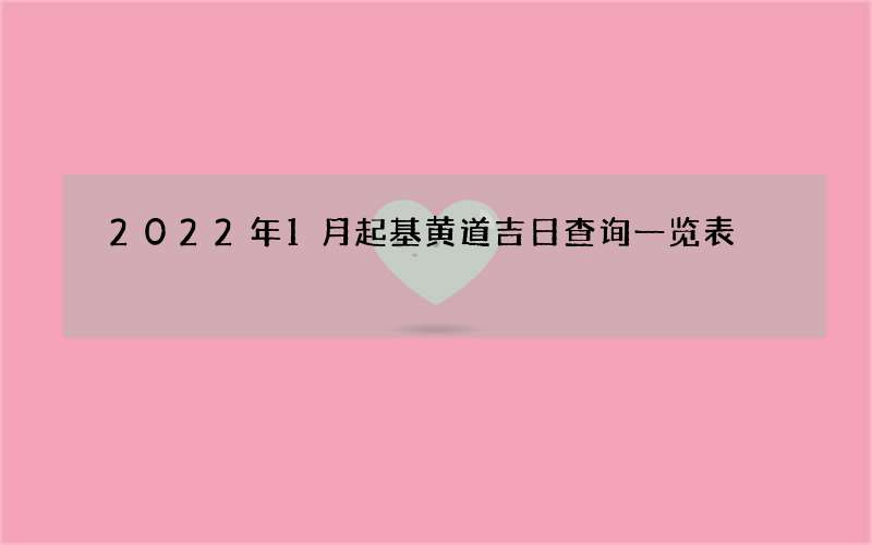 2022年1月起基黄道吉日查询一览表