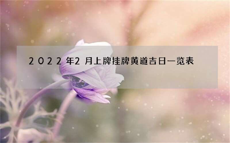 2022年2月上牌挂牌黄道吉日一览表