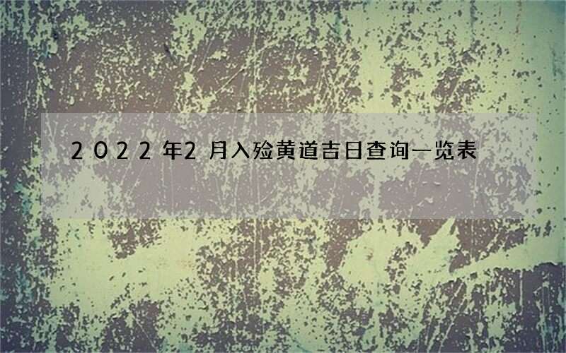 2022年2月入殓黄道吉日查询一览表