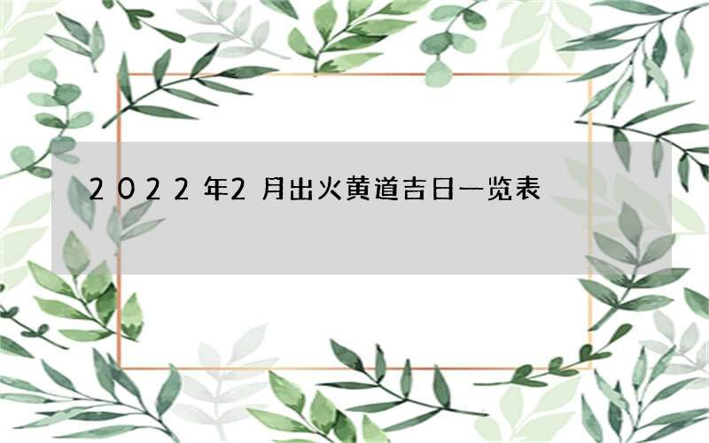 2022年2月出火黄道吉日一览表