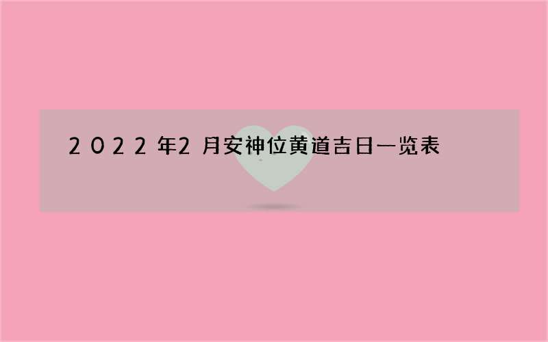 2022年2月安神位黄道吉日一览表