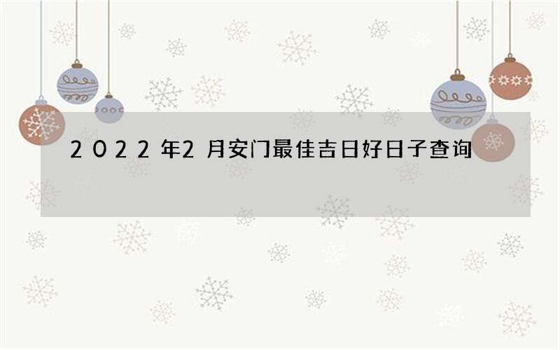 2022年2月安门最佳吉日好日子查询