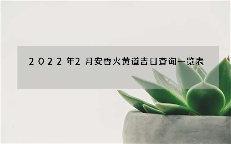 2022年2月安香火黄道吉日查询一览表