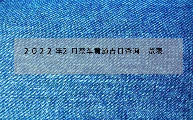 2022年2月祭车黄道吉日查询一览表