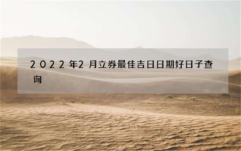 2022年2月立券最佳吉日日期好日子查询