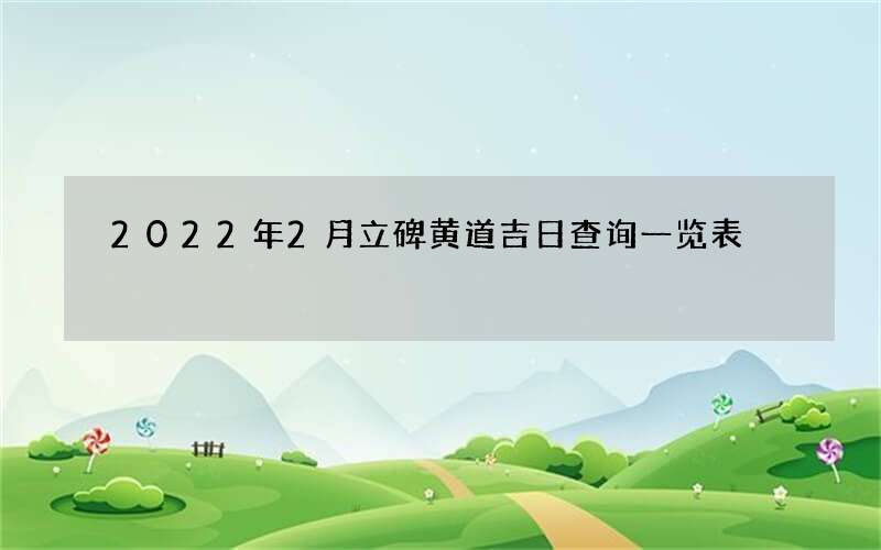 2022年2月立碑黄道吉日查询一览表