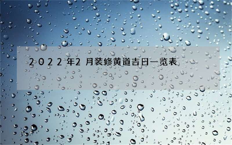 2022年2月装修黄道吉日一览表