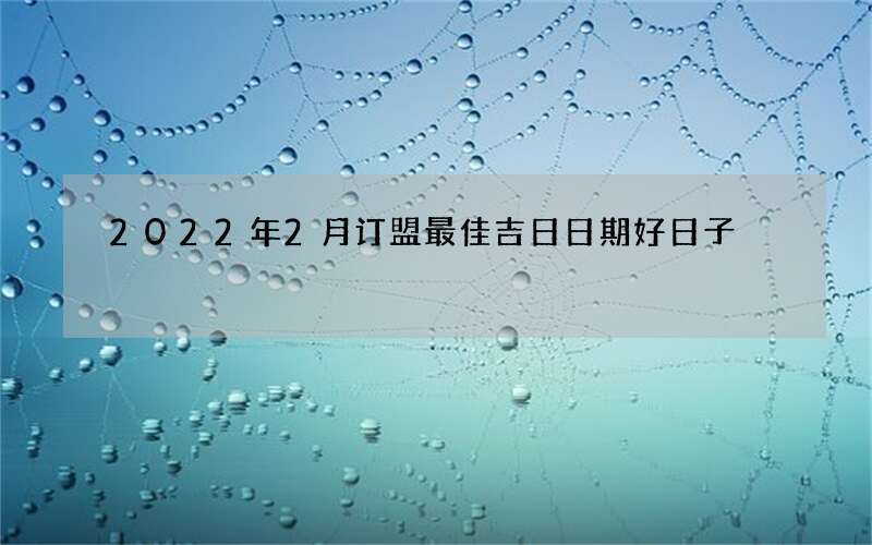 2022年2月订盟最佳吉日日期好日子