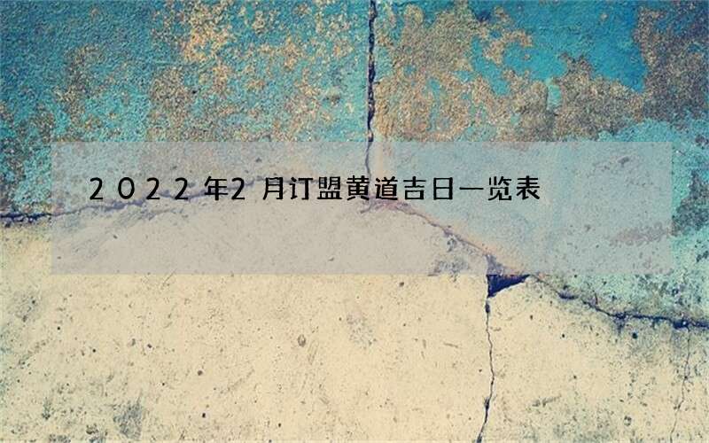 2022年2月订盟黄道吉日一览表