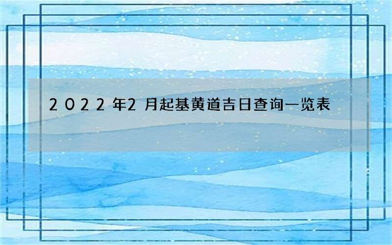 2022年2月起基黄道吉日查询一览表