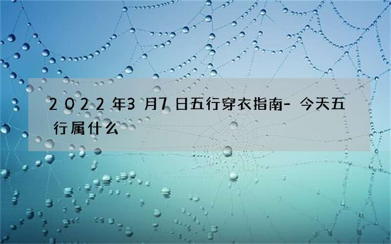 2022年3月7日五行穿衣指南-今天五行属什么