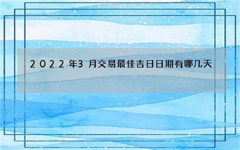 2022年3月交易最佳吉日日期有哪几天