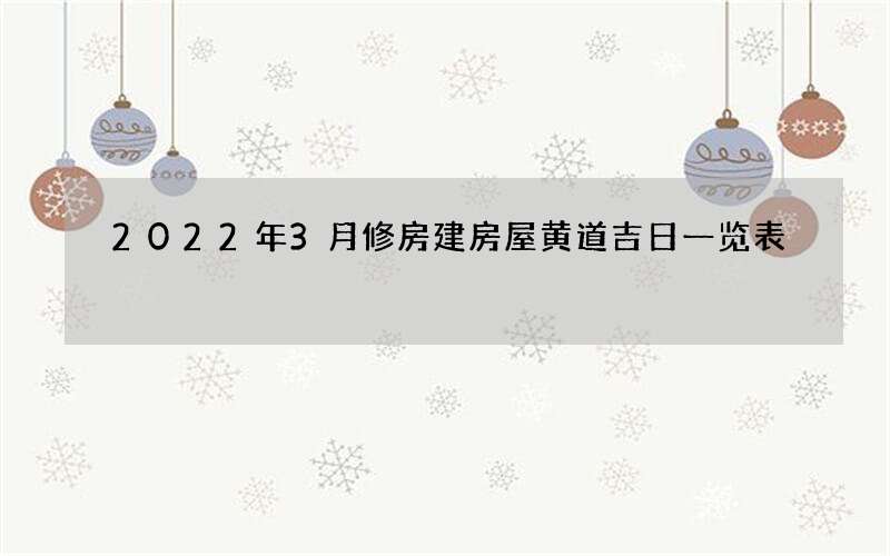 2022年3月修房建房屋黄道吉日一览表