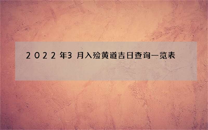 2022年3月入殓黄道吉日查询一览表