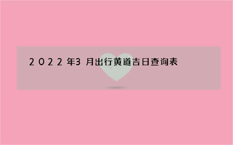 2022年3月出行黄道吉日查询表