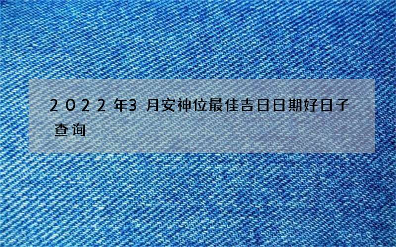 2022年3月安神位最佳吉日日期好日子查询