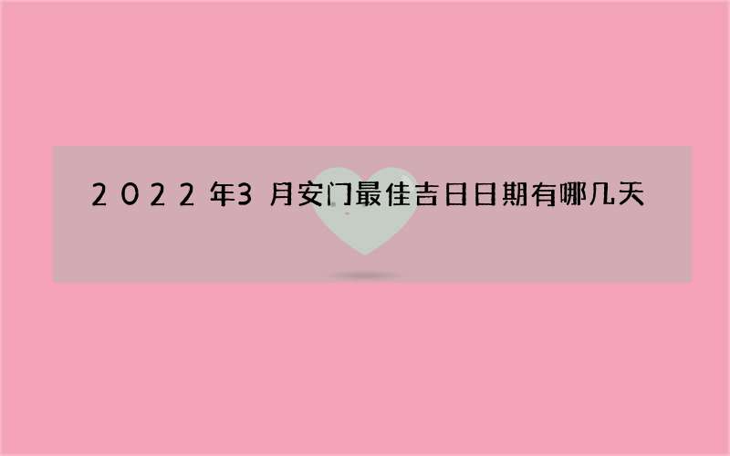 2022年3月安门最佳吉日日期有哪几天