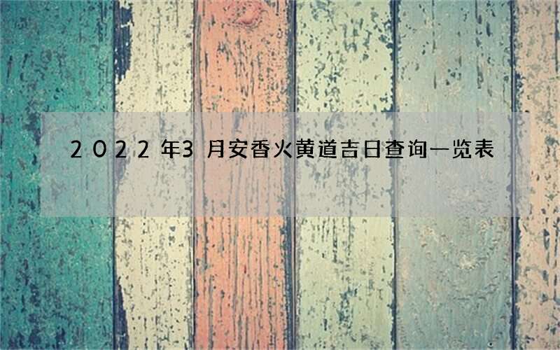 2022年3月安香火黄道吉日查询一览表