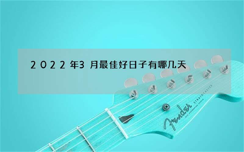 2022年3月最佳好日子有哪几天