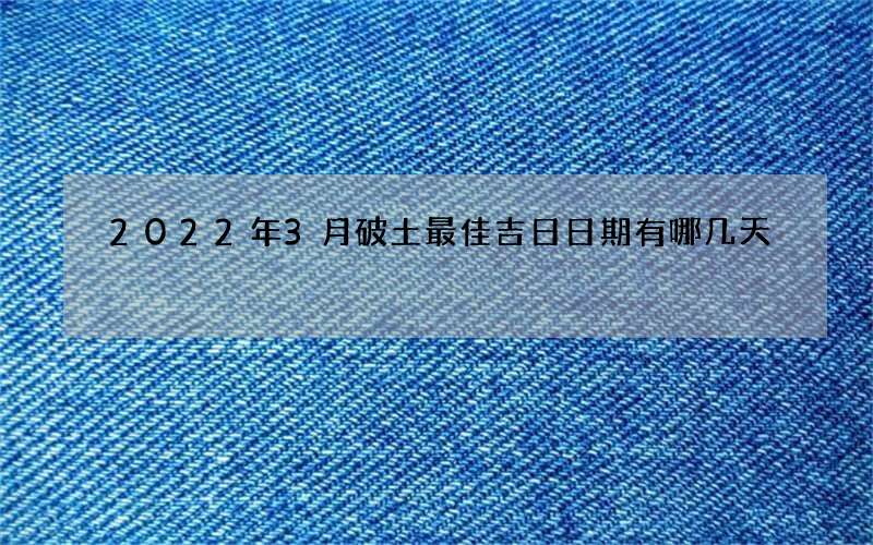 2022年3月破土最佳吉日日期有哪几天