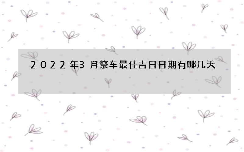 2022年3月祭车最佳吉日日期有哪几天