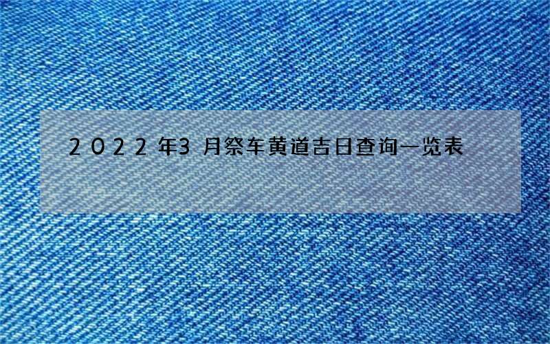 2022年3月祭车黄道吉日查询一览表