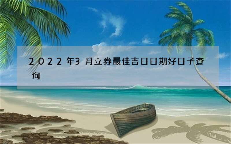 2022年3月立券最佳吉日日期好日子查询