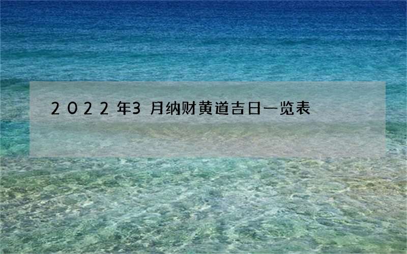 2022年3月纳财黄道吉日一览表
