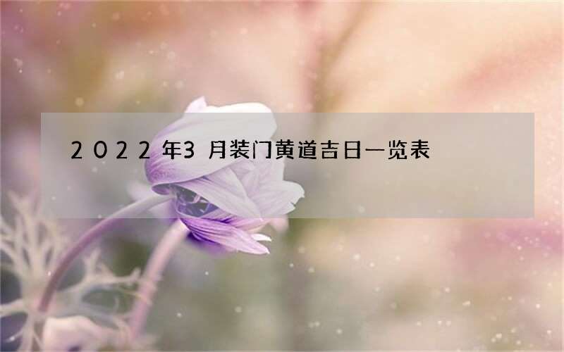 2022年3月装门黄道吉日一览表