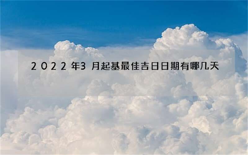 2022年3月起基最佳吉日日期有哪几天