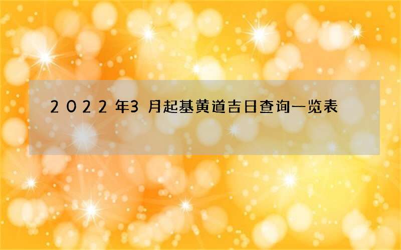 2022年3月起基黄道吉日查询一览表