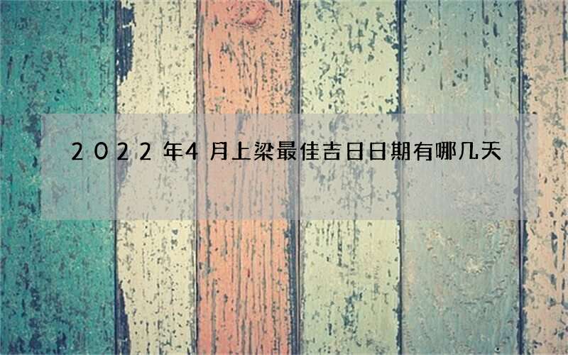 2022年4月上梁最佳吉日日期有哪几天